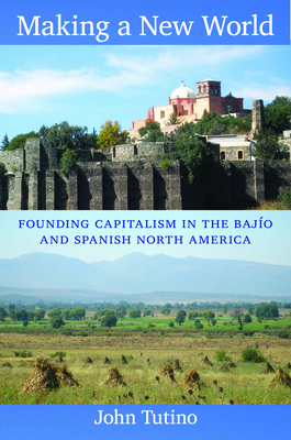 Making a New World: Founding Capitalism in the Bajo and Spanish North America