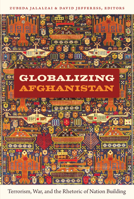Globalizing Afghanistan: Terrorism, War, and the Rhetoric of Nation Building (American Encounters/Global Interactions)