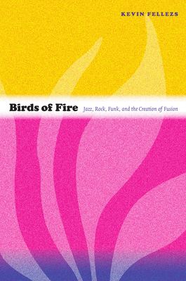 Birds of Fire: Jazz, Rock, Funk, and the Creation of Fusion (Refiguring American Music)