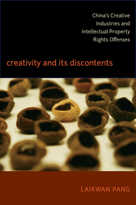Creativity and Its Discontents: Chinas Creative Industries and Intellectual Property Rights Offenses