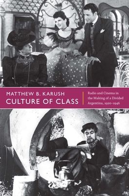 Culture of Class: Radio and Cinema in the Making of a Divided Argentina, 19201946