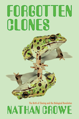 Forgotten Clones: The Birth of Cloning and the Biological Revolution (Science, Values, and the Public)