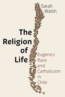 The Religion of Life: Eugenics, Race, and Catholicism in Chile (Pitt Latin American Series)