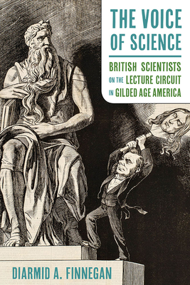 The Voice of Science: British Scientists on the Lecture Circuit in Gilded Age America (Sci & Culture in the Nineteenth Century)