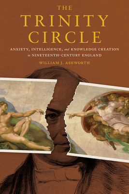 The Trinity Circle: Anxiety, Intelligence, and Knowledge Creation in Nineteenth-Century England (Sci & Culture in the Nineteenth Century)