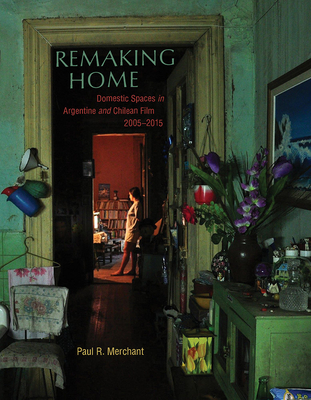 Remaking Home: Domestic Spaces in Argentine and Chilean Film, 2005-2015 (Pitt Illuminations)