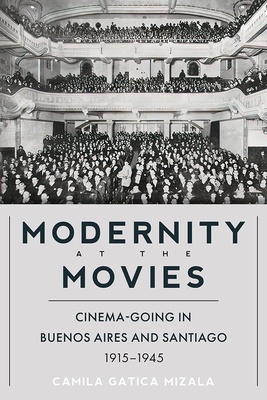 Modernity at the Movies: Cinema-going in Buenos Aires and Santiago, 1915-1945 (Illuminations)