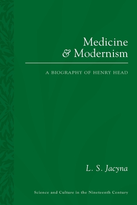 Medicine and Modernism: A Biography of Henry Head (Sci & Culture in the Nineteenth Century)