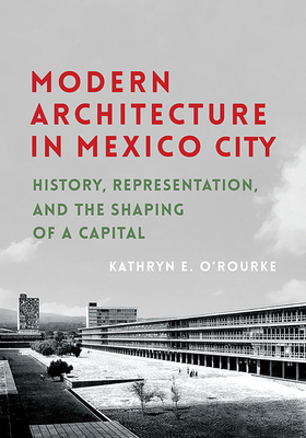 Modern Architecture in Mexico City: History, Representation, and the Shaping of a Capital (Culture Politics & the Built Environment, 13)