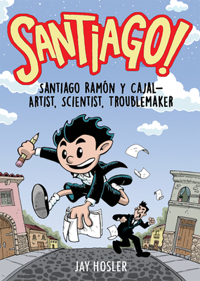 Santiago!: Santiago Ramn y Cajal!Artist, Scientist, Troublemaker