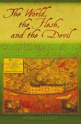 The World, the Flesh, and the Devil: A History of Colonial St. Louis (Volume 1)