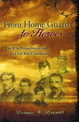 From Home Guards to Heroes: The 87th Pennsylvania and Its Civil War Community (Volume 1) (Shades of Blue and Gray)