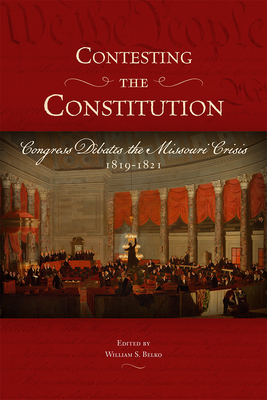 Contesting the Constitution: Congress Debates the Missouri Crisis, 1819-1821 (Studies in Constitutional Democracy)