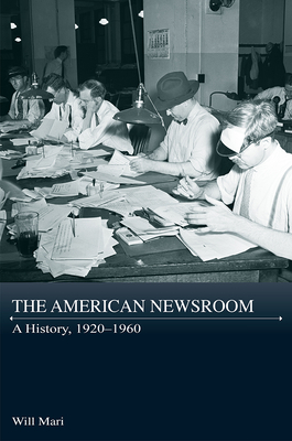 The American Newsroom: A History, 1920-1960 (Journalism in Perspective)