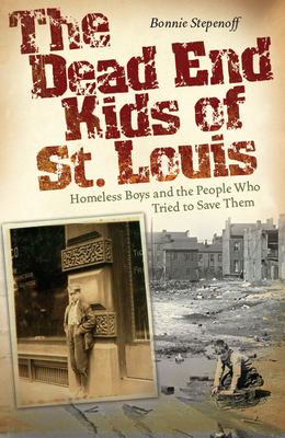 The Dead End Kids of St. Louis: Homeless Boys and the People Who Tried to Save Them (Volume 1)
