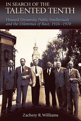 In Search of the Talented Tenth: Howard University Public Intellectuals and the Dilemmas of Race, 1926-1970 (Volume 1)