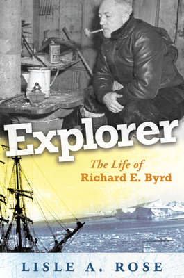 Explorer: The Life of Richard E. Byrd (Volume 1)