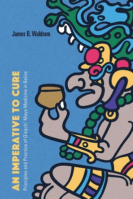 Image for An Imperative to Cure: Principles and Practice of Q'eqchi' Maya Medicine in Belize An Imperative to Cure: Principles and Practice of Q'eqchi' Maya Medicine in Belize