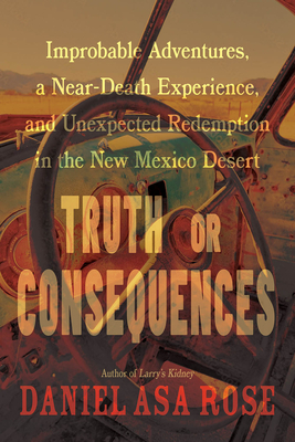 Truth or Consequences: Improbable Adventures, a Near-Death Experience, and Unexpected Redemption in the New Mexico Desert