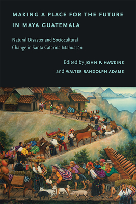 Making a Place for the Future in Maya Guatemala: Natural Disaster and Sociocultural Change in Santa Catarina Ixtahuacn