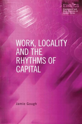 Work, Locality and the Rhythms of Capital: The Labour Process Reconsidered (Routledge Studies in Employment and Work Relations in Context)