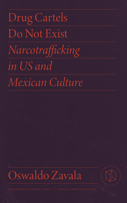 Drug Cartels Do Not Exist: Narcotrafficking in US and Mexican Culture (Critical Mexican Studies)