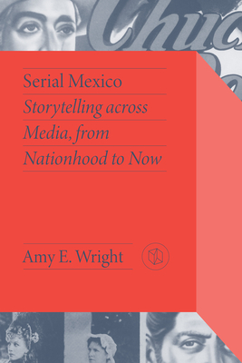 Serial Mexico: Storytelling across Media, from Nationhood to Now (Critical Mexican Studies)