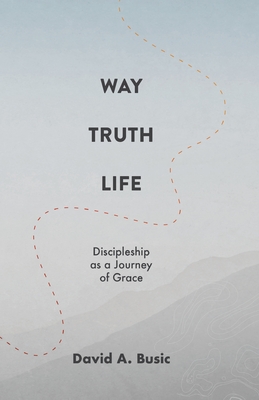 Image for Way, Truth, Life: Discipleship as a Journey of Grace