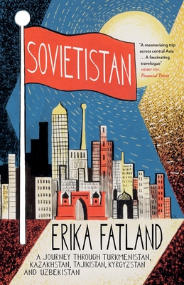 Sovietistan: A Journey Through Turkmenistan, Kazakhstan, Tajikistan, Kyrgyzstan and Uzbekistan