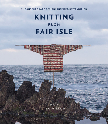 Knitting from Fair Isle: 15 Contemporary Designs Inspired by Tradition