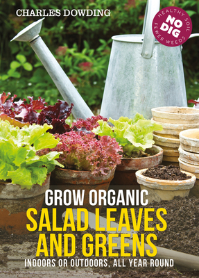 Image for GROW ORGANIC SALAD LEAVES AND GREENS: INDOORS OR OUTDOORS, ALL YEAR ROUND