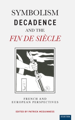 Symbolism, Decadence And The Fin De Si cle: French and European Perspectives