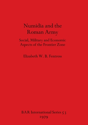 NUMIDIA AND THE ROMAN ARMY Social, Military and Economic Aspects of the Frontier Zone