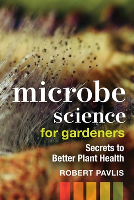 MICROBE SCIENCE FOR GARDENERS SECRETS TO BETTER PLANT HEALTH