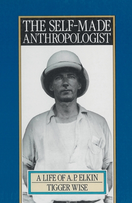 The Self-Made Anthropologist:: A Life of A.P. Elkin