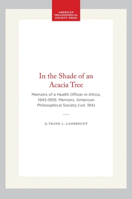 In the Shade of an Acacia Tree: Memoirs of a Health Officer in Africa, 1945-1959 (Memoirs of the American Philosophical Society)