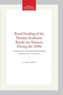 Royal Funding of the Parisian Academie Royale Des Sciences During the 1690's (Transactions of the American Philosophical Society Volume 77, Part 4, 1987)
