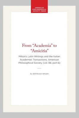 From Academia to Amicitia: Milton's Latin Writings and the Italian Academies Transactions, American Philosophical Society (vol. 88, part 6) . of the American Philosophical Society, 631)