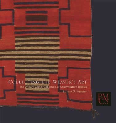 Collecting the Weaver's Art: The William Claflin Collection of Southwestern Textiles (Peabody Museum Collections Series)