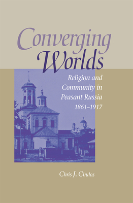 Converging Worlds: Religion and Community in Peasant Russia, 18611917 (NIU Series in Slavic, East European, and Eurasian Studies)