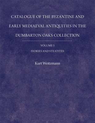 CATALOGUE OF THE BYZANTINE AND EARLY MEDIAEVAL ANTIQUITIES IN THE DUMBARTON OAKS COLLECTION. Volume 3: Ivories and Steatites