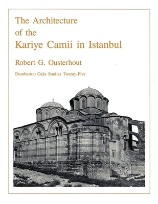 The Architecture of the Kariye Camii in Istanbul (Dumbarton Oaks Studies)