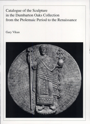 Catalogue of the Sculpture in the Dumbarton Oaks Collection from the Ptolemaic Period to the Renaissance [Dumbarton Oaks Catalogues]