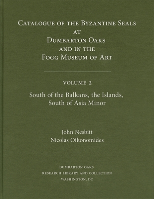 Catalogue of Byzantine Seals at Dumbarton Oaks and in the Fogg Museum of Art: Volume 2 South of the Balkans, the Islands, South of Asia Minor
