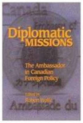 Diplomatic Missions: The Ambassador in Canadian Foreign Policy (Volume 41) (Queen's Policy Studies Series)
