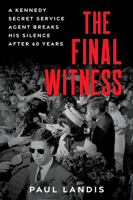 Final Witness: A Kennedy Secret Service Agent Breaks His Silence After Sixty Years