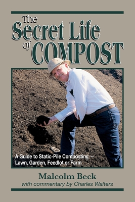 Image for The Secret Life of Compost: A Guide to Static-Pile CompostingLawn, Garden, Feedlot or Farm The Secret Life of Compost: A Guide to Static-Pile CompostingLawn, Garden, Feedlot or Farm