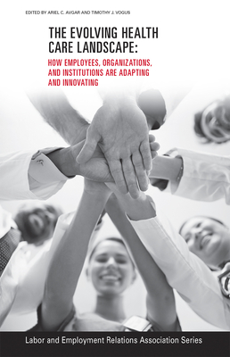The Evolving Healthcare Landscape: How Employees, Organizations, and Institutions are Adapting and Innovating (LERA Research Volume)
