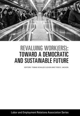 Revaluing Work(ers): Toward a Democratic and Sustainable Future (LERA Research Volume)