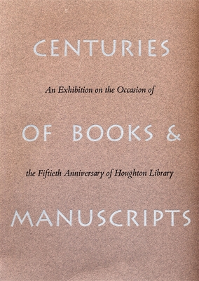 Centuries of Books and Manuscripts: An Exhibition Occasion of the Fiftieth Anniversary of Houghton Library